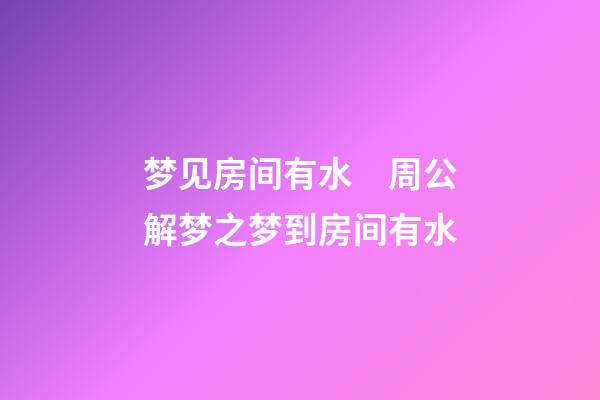 梦见房间有水　周公解梦之梦到房间有水
